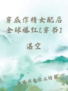 穿成作精女配后全球爆红[穿书]