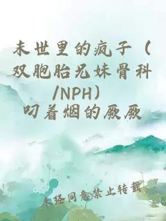 末世里的疯子（双胞胎兄妹骨科/NPH）