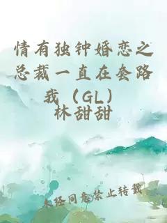 情有独钟婚恋之总裁一直在套路我（GL）