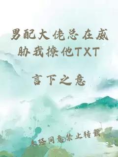 男配大佬总在威胁我撩他TXT