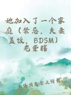 她加入了一个家庭（禁忌，夫妻盖饭，BDSM）