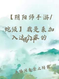 【阴阳师手游/蛇须】我是来加入这个家的