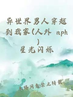 异世界男人穿越到我家(人外 nph )