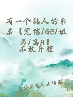 有一个黏人的弟弟【完结/GB/姐弟/高H】