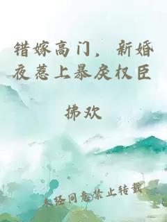 错嫁高门，新婚夜惹上暴戾权臣